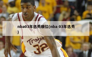 nba03年选秀顺位(nba 03年选秀)