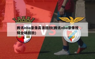 腾讯nba录像高清回放(腾讯nba录像视频全场回放)