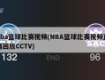 nba篮球比赛视频(NBA篮球比赛视频直播回放CCTV)