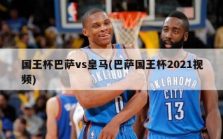 国王杯巴萨vs***(巴萨国王杯2021***)