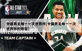 中国男足唯一一次世界杯(中国男足唯一一次世界杯的阵容)