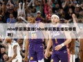 nba季前赛直播(nba季前赛直播在哪看啊)