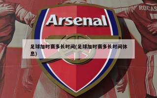 足球加时赛多长时间(足球加时赛多长时间休息)