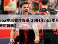 nba季后赛对阵图(2004年nba季后赛对阵图)