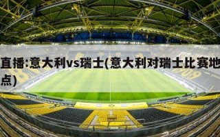 直播:意大利vs瑞士(意大利对瑞士比赛地点)