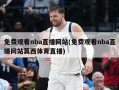 免费观看nba直播网站(免费观看nba直播网站莫西体育直播)
