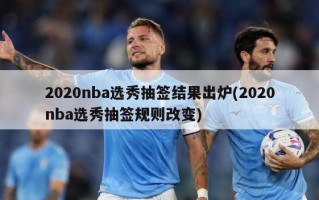 2020nba选秀抽签结果出炉(2020nba选秀抽签规则改变)