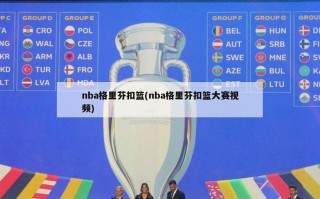 nba格里芬扣篮(nba格里芬扣篮大赛***)