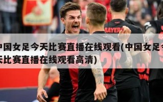 中国女足今天比赛直播在线观看(中国女足今天比赛直播在线观看高清)