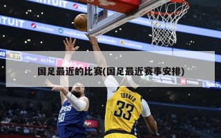 国足最近的比赛(国足最近赛事安排)