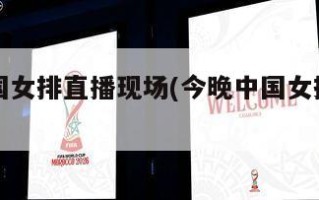 今晚中国女排直播现场(今晚中国女排直播现场视频)