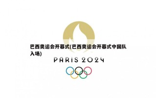 巴西奥运会开幕式(巴西奥运会开幕式中国队入场)