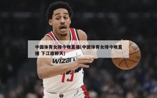 中国体育女排今晚直播(中国体育女排今晚直播 下江南聊天)