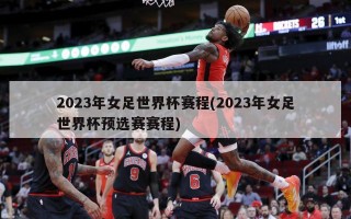 2023年女足世界杯赛程(2023年女足世界杯预选赛赛程)