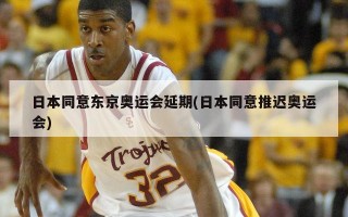 日本同意东京奥运会延期(日本同意推迟奥运会)
