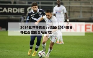 2014世界杯巴西vs德国(2014世界杯巴西德国全场回放)