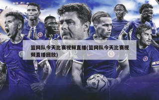 篮网队今天比赛视频直播(篮网队今天比赛视频直播回放)