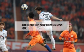 直播:阿根廷vs巴西(直播阿根廷vs巴西结果)