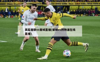 英超曼联vs曼城直播(曼城vs利物浦在线直播)
