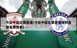 今日中超比赛直播(今日中超比赛直播视频直播免费观看)