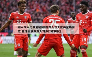 湖人今天比赛全场回放(湖人今天比赛全场回放 直播回放今湖人对步行者实况)