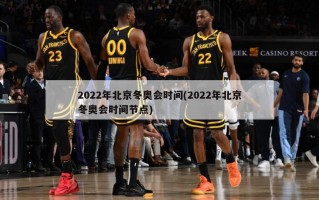 2022年北京冬奥会时间(2022年北京冬奥会时间节点)