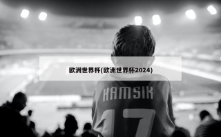 欧洲世界杯(欧洲世界杯2024)