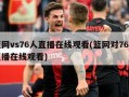 篮网vs76人直播在线观看(篮网对76人直播在线观看)