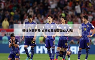 道格克里斯蒂(道格克里斯蒂是白人吗)