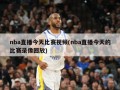 nba直播今天比赛视频(nba直播今天的比赛录像回放)