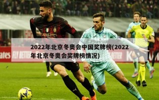 2022年北京冬奥会中国奖牌榜(2022年北京冬奥会奖牌榜情况)