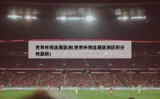 世界杯预选赛亚洲(世界杯预选赛亚洲区积分榜最新)