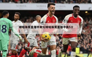 咪咕体育直播中央5(咪咕体育直播中央5十)