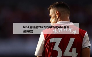 NBA全明星2022比赛时间(nba全明星赛程)