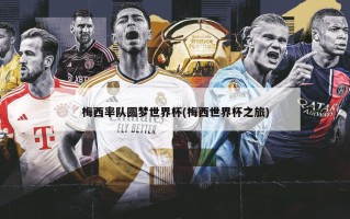 梅西率队圆梦世界杯(梅西世界杯之旅)