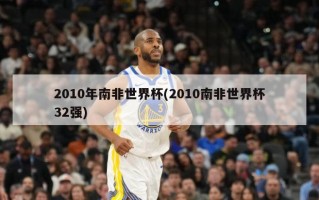 2010年南非世界杯(2010南非世界杯32强)