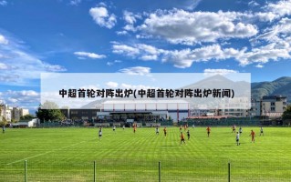 中超首轮对阵出炉(中超首轮对阵出炉新闻)