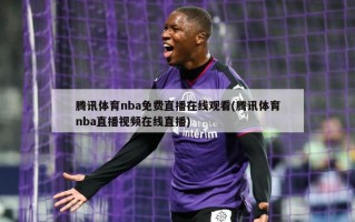 腾讯体育nba免费直播在线观看(腾讯体育nba直播视频在线直播)