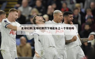 足球红牌(足球红牌罚下场能补上一个球员吗)