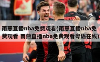 雨燕直播nba免费观看(雨燕直播nba免费观看 雨燕直播nba免费观看粤语在线)