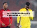 2022世界杯直播在线观看(2022世界杯直播在线观看免费)