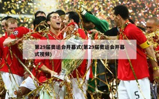 第29届奥运会开幕式(第29届奥运会开幕式视频)