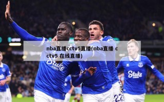 nba直播cctv5直播(nba直播 cctv5 在线直播)