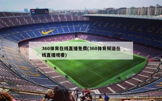 360体育在线直播免费(360体育频道在线直播观看)