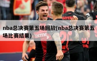 nba总决赛第五场回放(nba总决赛第五场比赛结果)