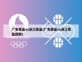 广东男篮vs浙江男篮(广东男篮vs浙江男篮回放)