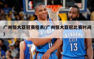 广州恒大亚冠赛程表(广州恒大亚冠比赛时间)