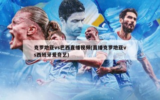 克罗地亚vs巴西直播视频(直播克罗地亚vs西班牙爱奇艺)