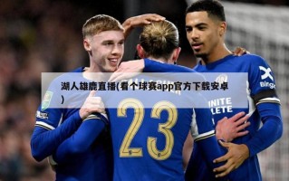 湖人雄鹿直播(看个球赛app官方下载安卓)