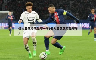 恒大亚冠夺冠是哪一年(恒大亚冠冠军是哪年)